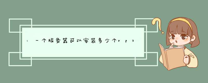 :一个服务器可以安装多少个vps?为什么?,第1张