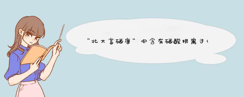 “北大富硒康”中含有硒酸根离子(SeO42-)，则在硒酸根离子中的硒元素的化合价为,第1张