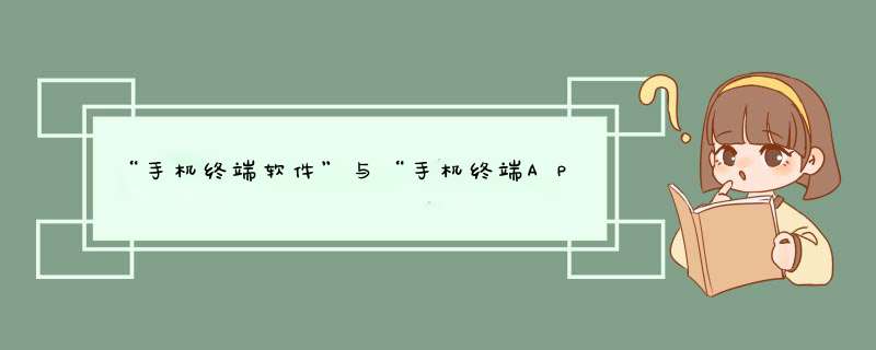 “手机终端软件”与“手机终端APP”分别是什么意思，他们与手机软件的区别是什么？,第1张