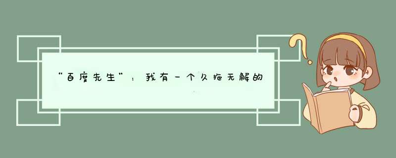 “百度先生”：我有一个久拖无解的问题。鉴于你有在网上征集答案的便利，因此试着向你求解。我有一款所...,第1张