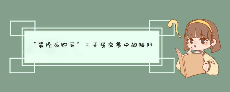 “装修后购买”二手房交易中的陷阱？,第1张