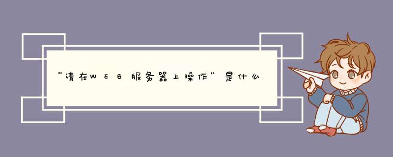 “请在WEB服务器上操作”是什么意思？在登陆学校教务网的时候浏览器上显示的。请各位大神帮帮忙，在线,第1张