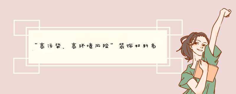 “高污染、高环境风险”装饰材料名单——20大类的涂料产品和部分染料颜料产品榜上有名,第1张