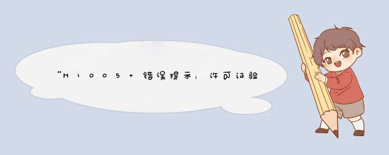 “H1005 错误提示：许可证验证失败，请检查是否在多台服务器上许用该授权许可或是否作了IP和硬件更动”,第1张