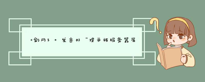 《剑网3》发言时“提示被服务器屏蔽”，怎么回事？,第1张