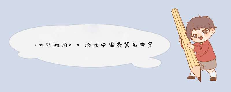 《大话西游2》游戏中服务器名字是根据什么来取的？有什么规律？,第1张