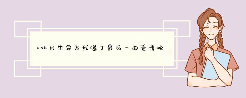 《她用生命为我唱了最后一曲爱情挽歌》，谁有她们的资料,第1张