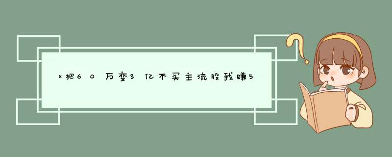 《把60万变3亿不买主流股我赚500倍》pdf下载在线阅读全文，求百度网盘云资源,第1张