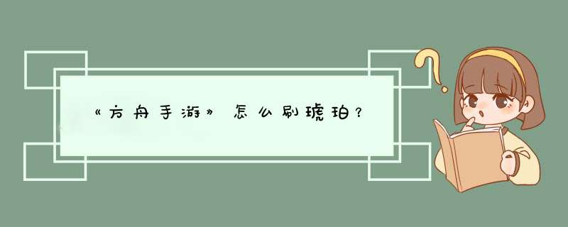 《方舟手游》怎么刷琥珀？,第1张