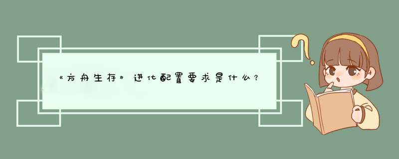 《方舟生存》进化配置要求是什么？,第1张