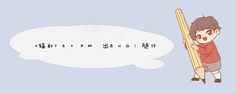 《辐射76》又双叒出BUG！随行NPC“捡走”玩家稀有装备，不还了？,第1张