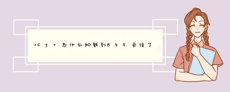 《Cf》为什么加载到85%卡住了进不去？,第1张