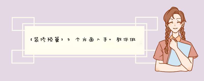 【装修预算】5个方面入手 教你做好装修预算,第1张