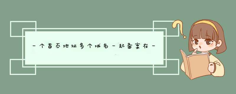 一个首页地址多个域名一起备案在一个网站上可以吗？,第1张