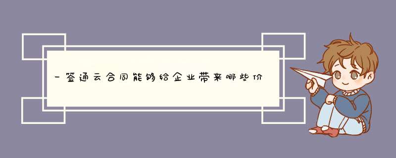 一签通云合同能够给企业带来哪些价值？,第1张