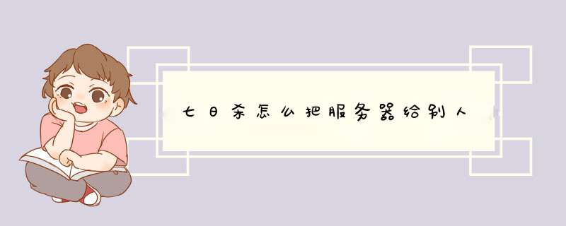 七日杀怎么把服务器给别人,第1张