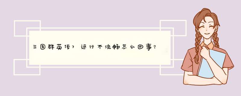 三国群英传7运行不流畅怎么回事？,第1张