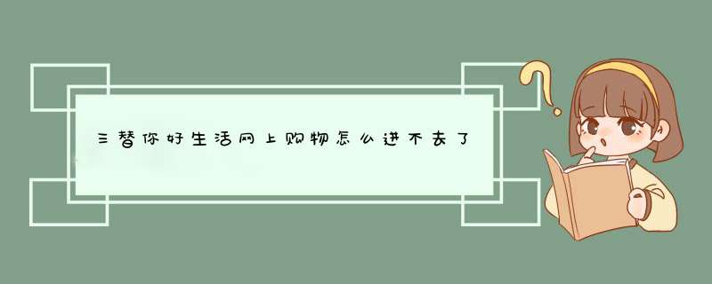 三替你好生活网上购物怎么进不去了,第1张