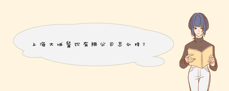 上海大域餐饮有限公司怎么样？,第1张