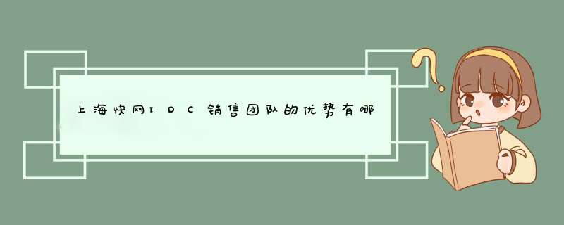 上海快网IDC销售团队的优势有哪些？,第1张