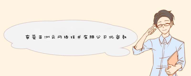 东莞亚洲云网络技术有限公司北京朝阳分公司怎么样？,第1张