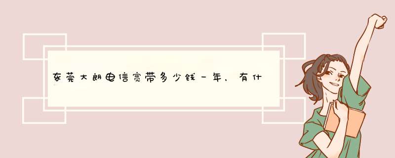 东莞大朗电信宽带多少钱一年，有什么优惠？,第1张