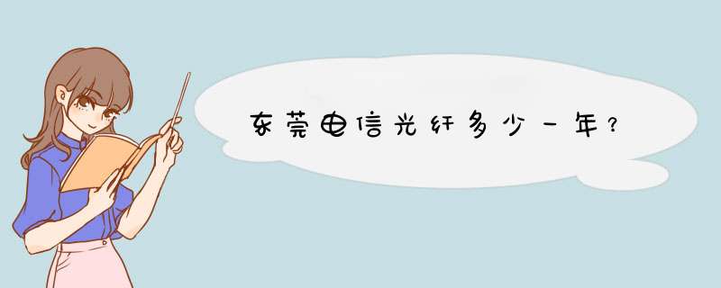 东莞电信光纤多少一年？,第1张