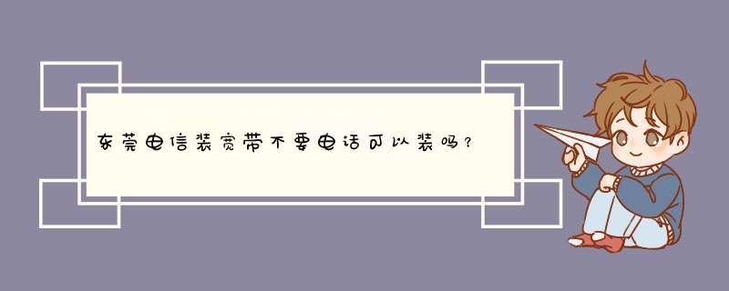 东莞电信装宽带不要电话可以装吗？,第1张