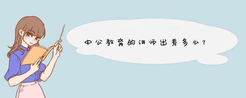 中公教育的讲师出差多么？,第1张