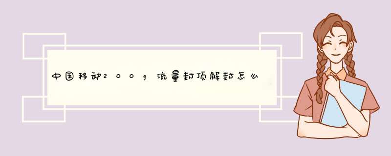 中国移动200g流量封顶解封怎么收费,第1张