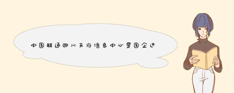 中国联通四川天府信息中心是国企还是私企,第1张