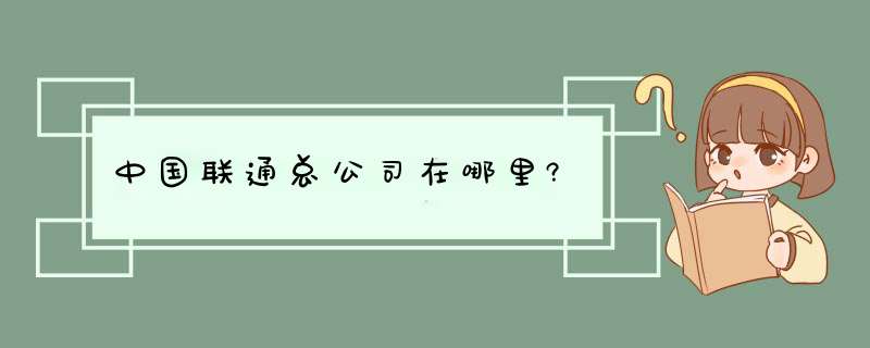 中国联通总公司在哪里?,第1张