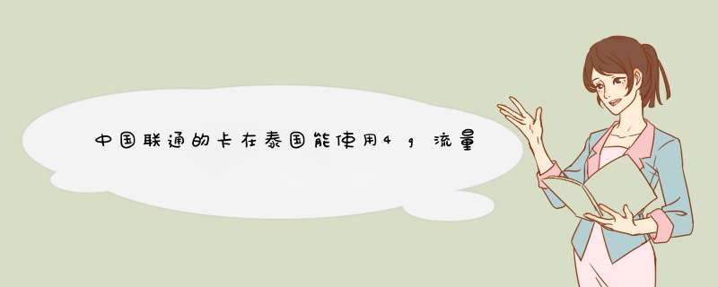 中国联通的卡在泰国能使用4g流量吗如何收费？接听和拨打电话如何收费？,第1张