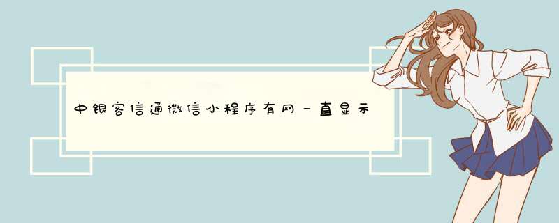 中银客信通微信小程序有网一直显示没网络,第1张