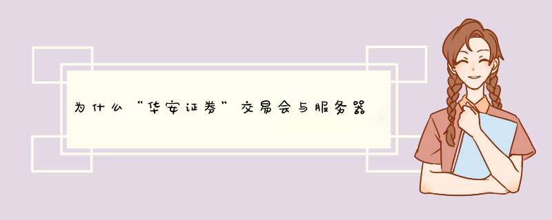 为什么“华安证券”交易会与服务器连接出现异常,第1张