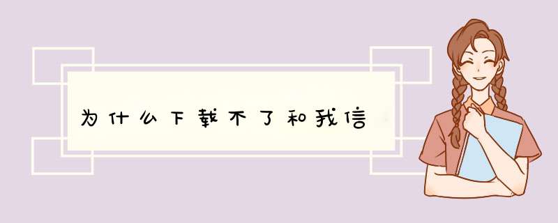 为什么下载不了和我信,第1张