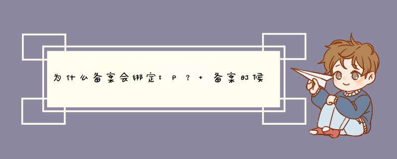 为什么备案会绑定IP？ 备案时候绑定的IP 一更换IP就用不了如题 谢谢了,第1张