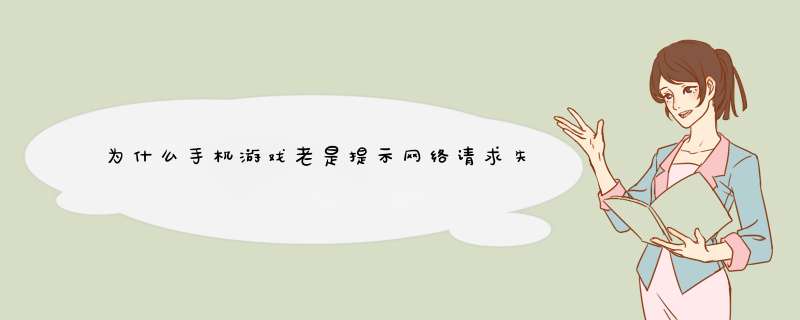 为什么手机游戏老是提示网络请求失败?,第1张