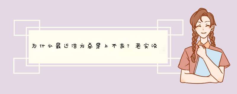 为什么最近浩方总是上不去？老实说网络连接错误，超时什么的？,第1张