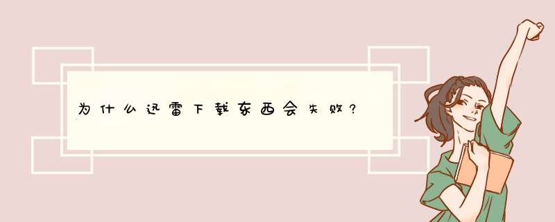 为什么迅雷下载东西会失败?,第1张