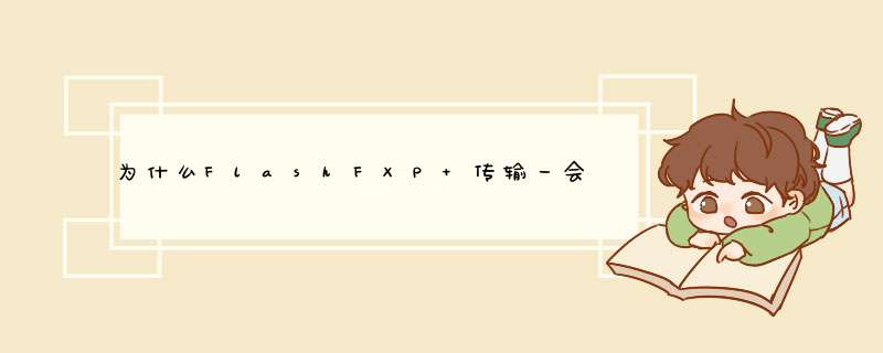 为什么FlashFXP 传输一会就停，一会就停,第1张