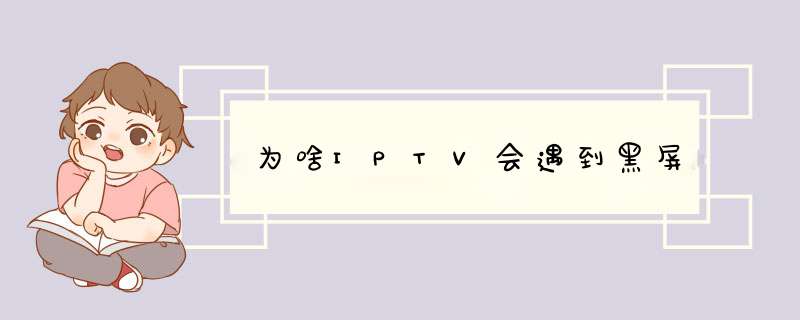 为啥IPTV会遇到黑屏,第1张