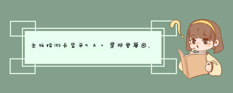 主板检测卡显示9A 是那里原因，如何修复？,第1张