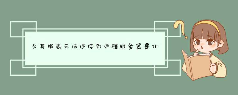 久其报表无法连接到远程服务器是什么原因,第1张