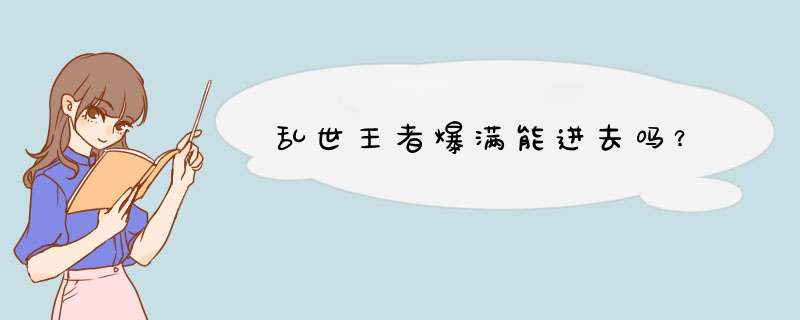 乱世王者爆满能进去吗？,第1张