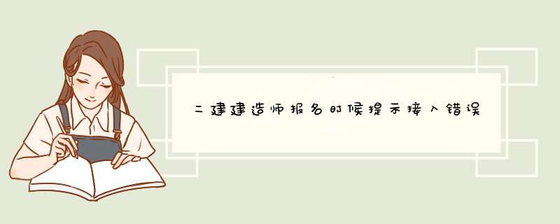 二建建造师报名时候提示接入错误,第1张