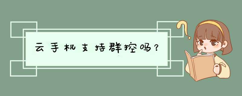 云手机支持群控吗？,第1张