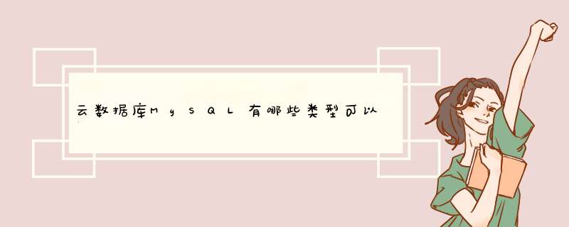 云数据库MySQL有哪些类型可以选择？参加云领校园的活动了吗？,第1张