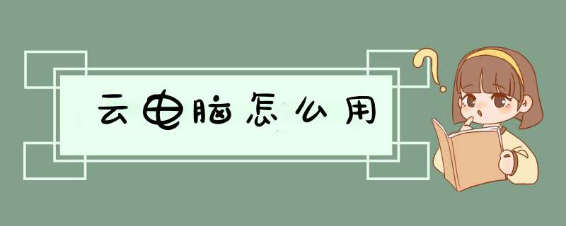 云电脑怎么用,第1张