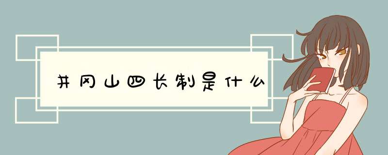 井冈山四长制是什么,第1张